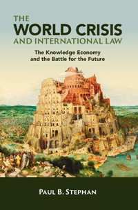 The World Crisis and International Law : The Knowledge Economy and the Battle for the Future - Paul B. Stephan