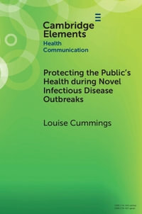 Protecting the Public's Health during Novel Infectious Disease Outbreaks : Elements in Health Communication - Louise Cummings