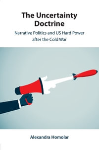 The Uncertainty Doctrine : Narrative Politics and US Hard Power after the Cold War - Alexandra Homolar