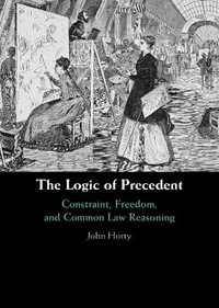 The Logic of Precedent : Constraint, Freedom, and Common Law Reasoning - John Horty