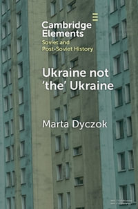 Ukraine not 'the' Ukraine : Elements in Soviet and Post-Soviet History - Marta Dyczok