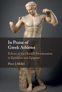 In Praise of Greek Athletes : Echoes of the Herald's Proclamation in Epinikian and Epigram - Peter J. Miller