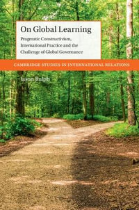 On Global Learning : Pragmatic Constructivism, International Practice and the Challenge of Global Governance - Jason Ralph