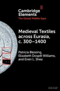 Medieval Textiles Across Eurasia, C. 300-1400 : Elements in the Global Middle Ages - Patricia Blessing