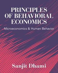 Principles of Behavioral Economics : Microeconomics and Human Behavior - Sanjit Dhami