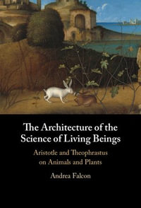The Architecture of the Science of Living Beings : Aristotle and Theophrastus on Animals and Plants - Andrea Falcon