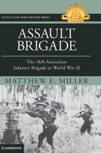 Assault Brigade : The 18th Australian Infantry Brigade in World War II - Matthew Miller