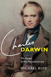 Charles Darwin : No Rebel, Great Revolutionary - Michael Ruse