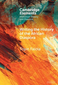 Writing the History of the African Diaspora : Elements in Historical Theory and Practice - Toyin Falola