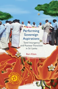 Performing Sovereign Aspirations : Tamil Insurgency and Postwar Transition in Sri Lanka - Bart Klem