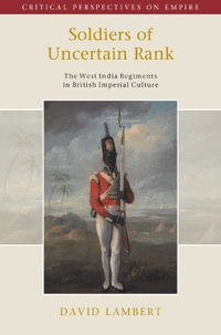 Soldiers of Uncertain Rank : The West India Regiments in British Imperial Culture - David Lambert