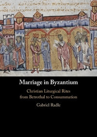 Marriage in Byzantium : Christian Liturgical Rites from Betrothal to Consummation - Gabriel Radle