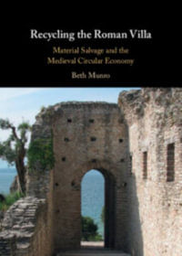 Recycling the Roman Villa : Material Salvage and the Medieval Circular Economy - Beth Munro