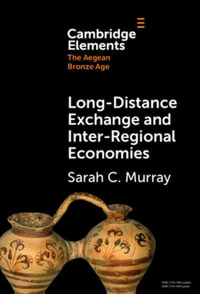 Long-Distance Exchange and Inter-Regional Economies : Elements in The Aegean Bronze Age - Sarah C. Murray