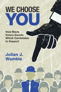 We Choose You : How Black Voters Decide Which Candidates to Support - Julian J. Wamble