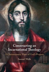 Constructing an Incarnational Theology : A Christocentric View of God's Purpose - Samuel Wells