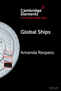 Global Ships : Seafaring, Shipwrecks, and Boatbuilding in the Global Middle Ages - Amanda Respess