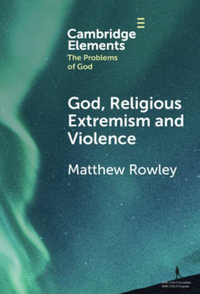 God, Religious Extremism and Violence : Elements in the Problems of God - Matthew Rowley