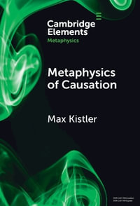 Metaphysics of Causation : Elements in Metaphysics - Max Kistler