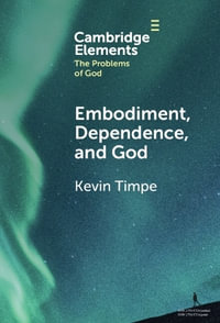 Embodiment, Dependence, and God : Elements in the Problems of God - Kevin Timpe