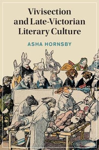 Vivisection and Late-Victorian Literary Culture : Cambridge Studies in Nineteenth-Century Literature and Culture - Asha  Hornsby