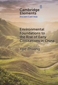 Environmental Foundations to the Rise of Early Civilisations in China : Elements in Ancient East Asia - Yijie Zhuang