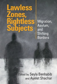 Lawless Zones, Rightless Subjects : Migration, Asylum, and Shifting Borders - Seyla Benhabib