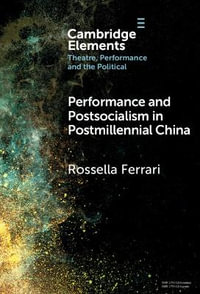 Performance and Postsocialism in Postmillennial China : Elements in Theatre, Performance and the Political - Rossella  Ferrari