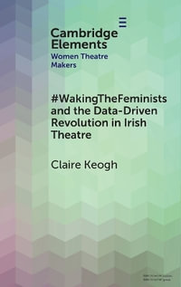 #WakingTheFeminists and the Data-Driven Revolution in Irish Theatre : Elements in Women Theatre Makers - Claire Keogh