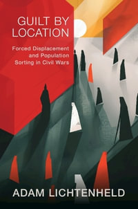 Guilt by Location : Forced Displacement and Population Sorting in Civil Wars - Adam Lichtenheld