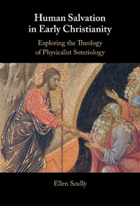 Human Salvation in Early Christianity : Exploring the Theology of Physicalist Soteriology - Ellen Scully