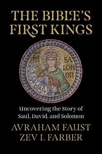 The Bible's First Kings : Uncovering the Story of Saul, David, and Solomon - Avraham Faust