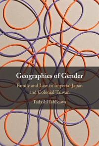 Geographies of Gender : Family and Law in Imperial Japan and Colonial Taiwan - Tadashi Ishikawa