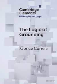 The Logic of Grounding : Elements in Philosophy and Logic - Fabrice Correia