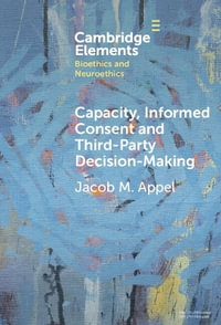 Capacity, Informed Consent and Third-Party Decision-Making : Elements in Bioethics and Neuroethics - Jacob M. Appel