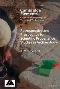 Retrospective and Prospective for Scientific Provenance Studies in Archaeology : Elements in Current Archaeological Tools and Techniques - A. M.  Pollard