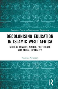 Decolonising Education in Islamic West Africa : Secular Erasure, School Preference and Social Inequality - Anneke Newman