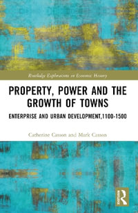 Property, Power and the Growth of Towns : Enterprise and Urban Development, 1100-1500 - Catherine Casson