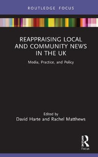 Reappraising Local and Community News in the UK : Media, Practice, and Policy - David Harte