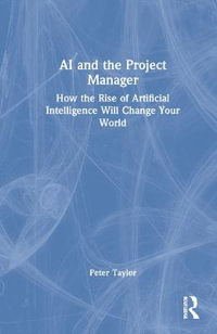 AI and the Project Manager : How the Rise of Artificial Intelligence Will Change Your World - Peter Taylor