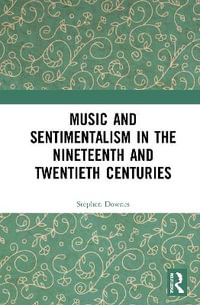 Music and Sentimentalism in the Nineteenth and Twentieth Centuries - Stephen Downes