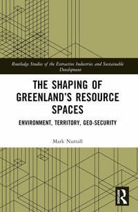 The Shaping of Greenland's Resource Spaces : Environment, Territory, Geo-Security - Mark Nuttall