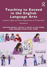 Teaching to Exceed in the English Language Arts : A Justice, Inquiry, and Action Approach for 6-12 Classrooms - Richard Beach