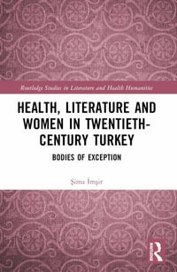 Health, Literature and Women in Twentieth-Century Turkey : Bodies of Exception - Å?ima Ä°mÅ?ir