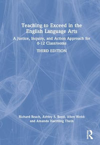 Teaching to Exceed in the English Language Arts : A Justice, Inquiry, and Action Approach for 6-12 Classrooms - Richard Beach