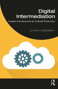 Digital Intermediation : Unseen Infrastructure for Cultural Production - Jonathon Hutchinson