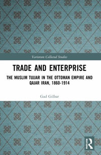 Trade and Enterprise : The Muslim Tujjar in the Ottoman Empire and Qajar Iran, 1860-1914 - Gad Gilbar