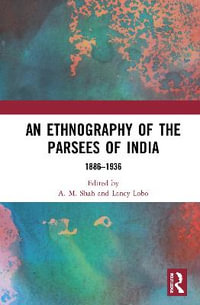 An Ethnography of the Parsees of India : 1886-1936 - A. M. Shah