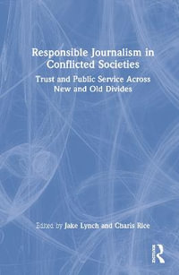 Responsible Journalism in Conflicted Societies : Trust and Public Service Across New and Old Divides - Jake Lynch