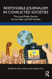 Responsible Journalism in Conflicted Societies : Trust and Public Service Across New and Old Divides - Jake Lynch